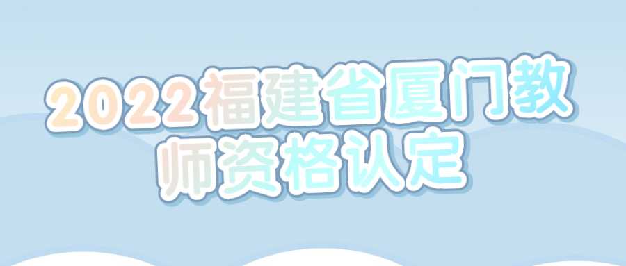 2022福建省厦门教师资格认定