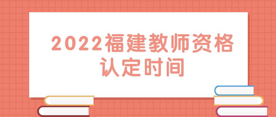 2022福建教师资格认定时间