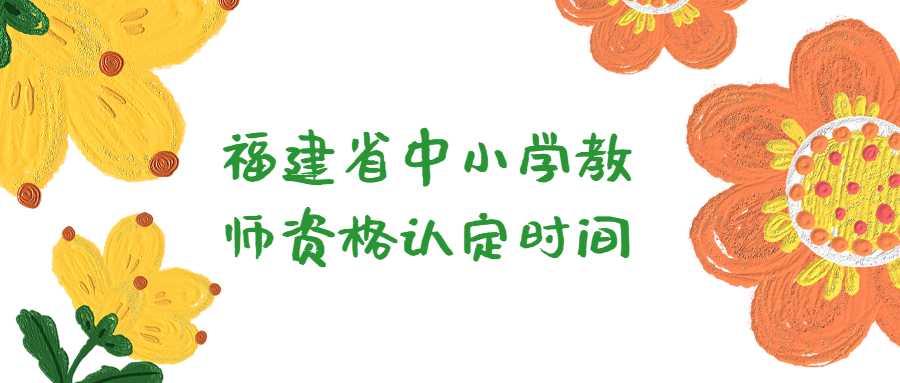 福建省中小学教师资格认定时间