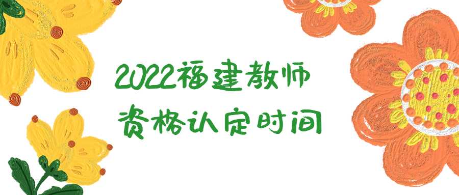 2022福建教师资格认定时间