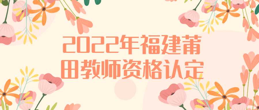 2022年福建莆田教师资格认定