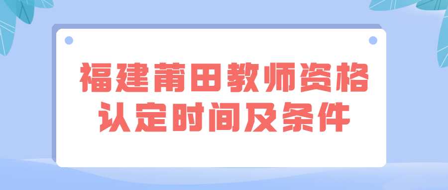 福建莆田教师资格认定时间及条件