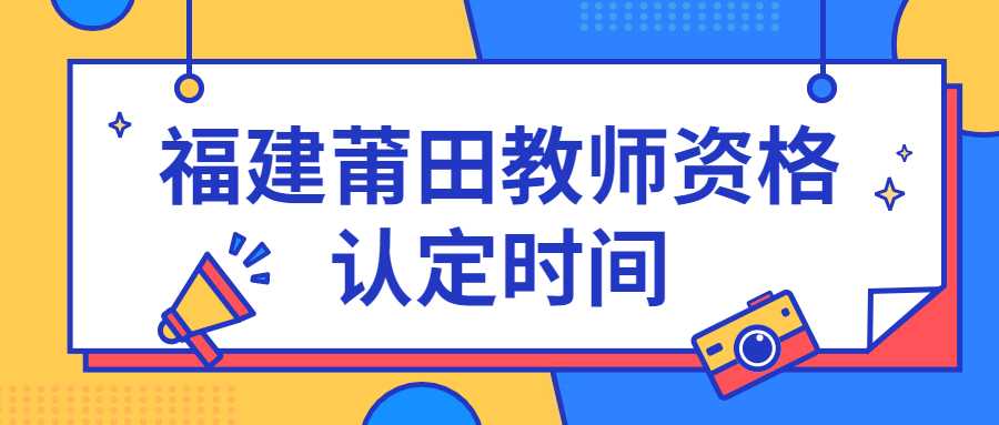 福建莆田教师资格认定时间