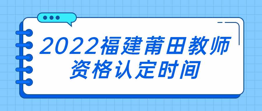 2022福建莆田教师资格认定时间