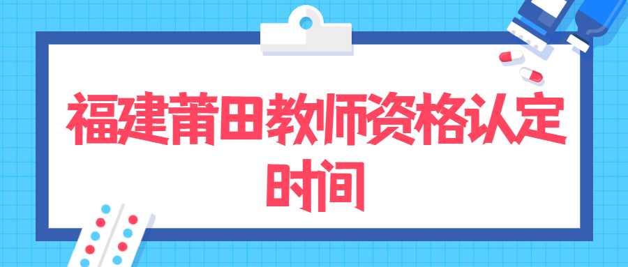 福建莆田教师资格认定时间