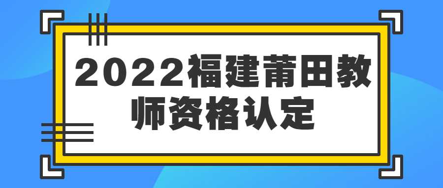 2022福建莆田教师资格认定