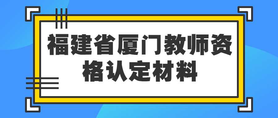 福建省厦门教师资格认定材料