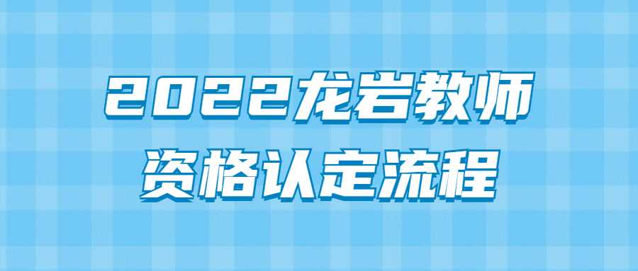 2022龙岩教师资格认定流程