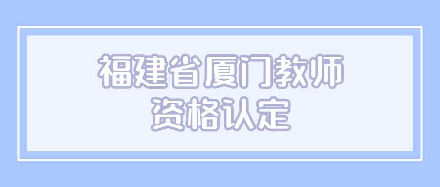 福建省厦门教师资格认定