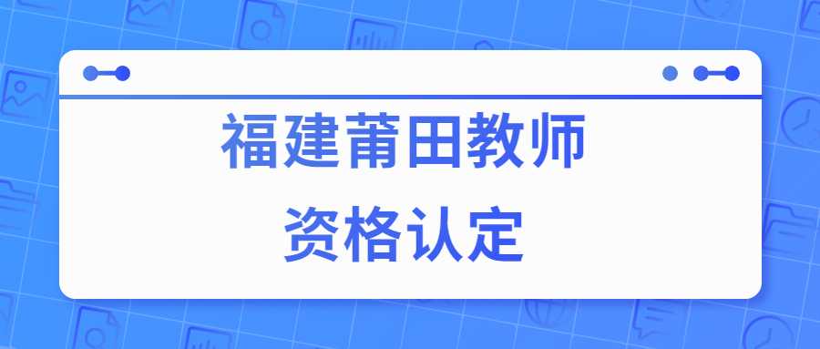 福建莆田教师资格认定