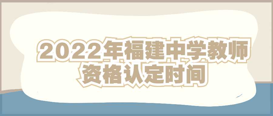 2022年福建中学教师资格认定时间