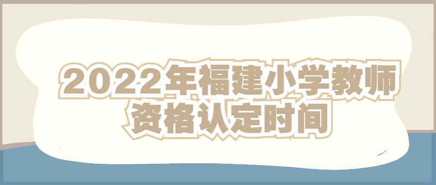 2022年福建小学教师资格认定时间