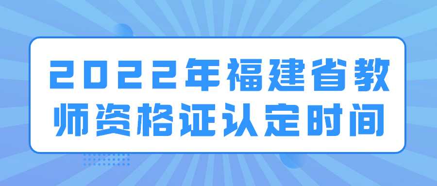 2022年福建省教师资格证认定时间